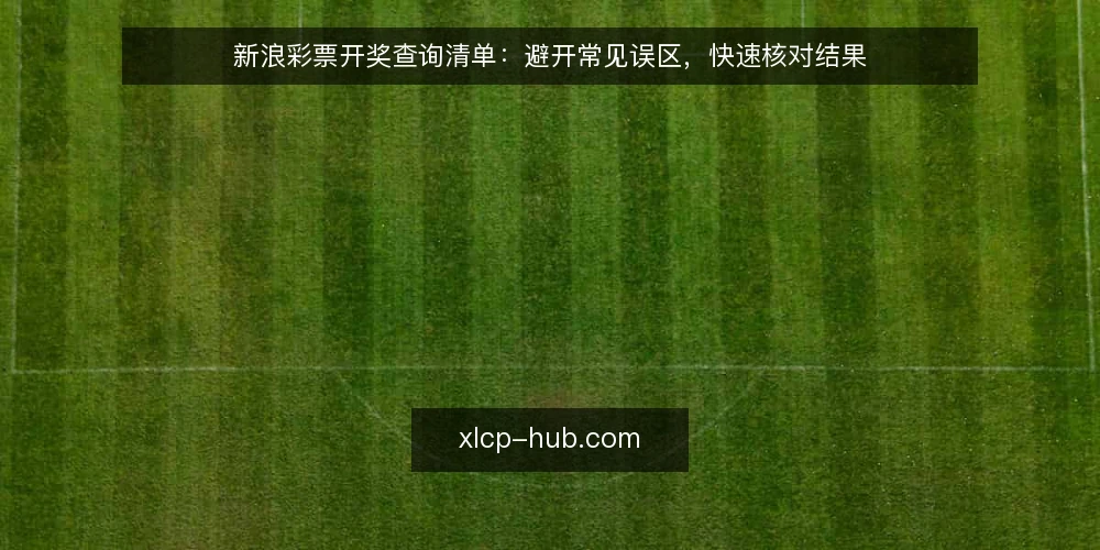 新浪彩票开奖查询清单:避开常见误区,快速核对结果 — 误区一:只看开奖号码,忽略官方渠道 配图