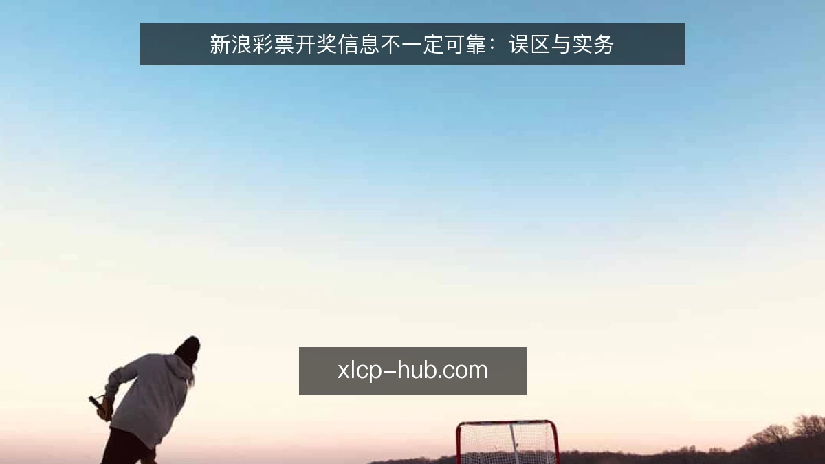 新浪彩票开奖信息不一定可靠:误区与实务