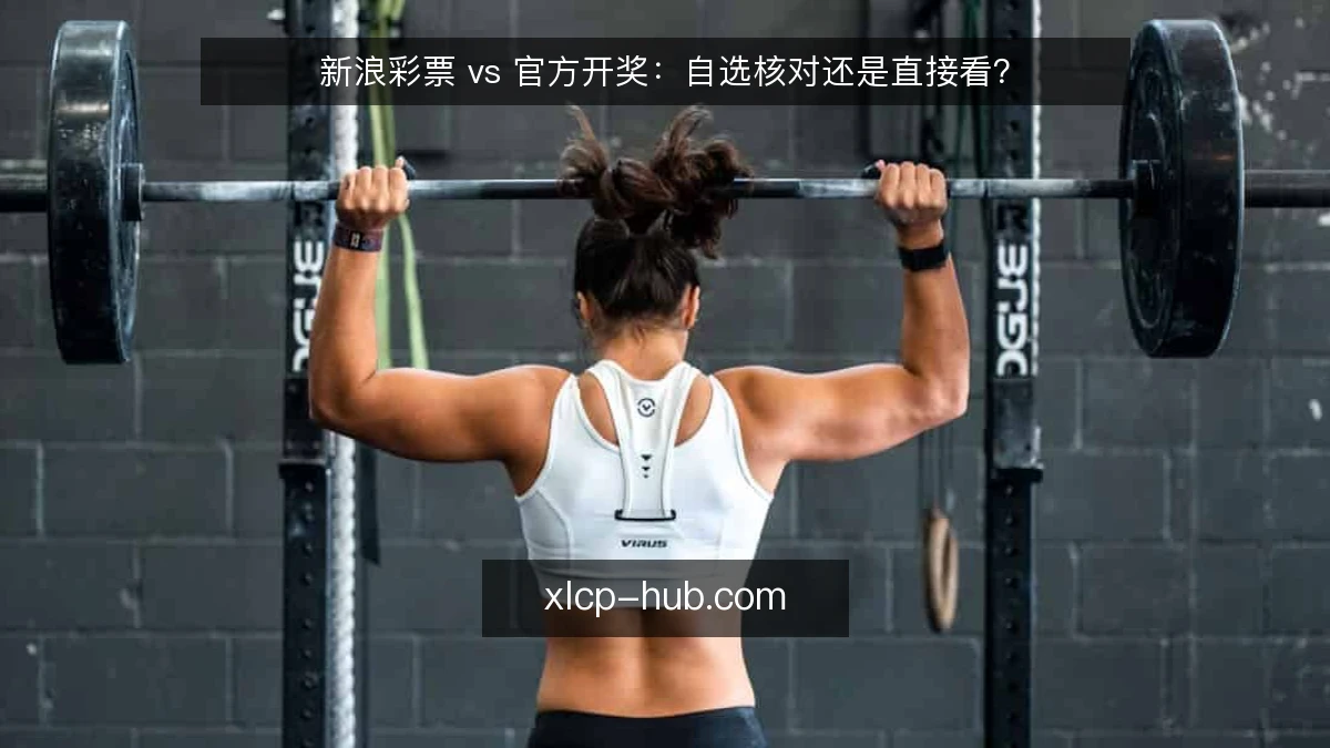 新浪彩票 vs 官方开奖:自选核对还是直接看?