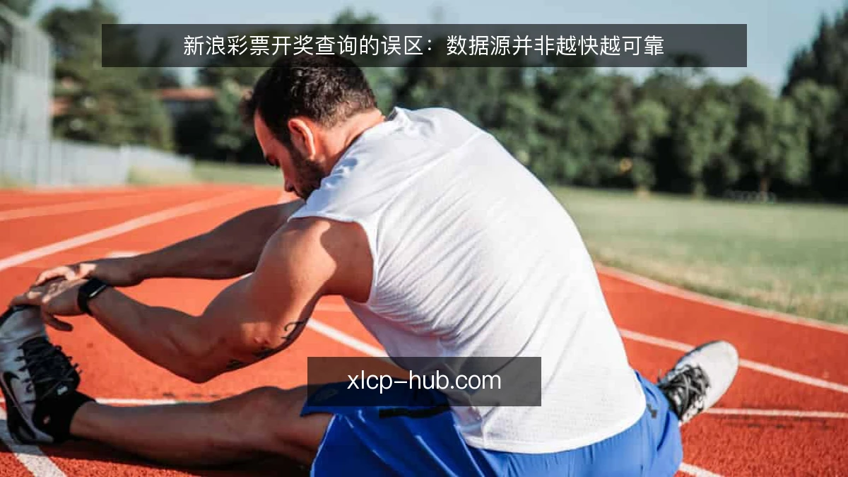 新浪彩票开奖查询的误区：数据源并非越快越可靠