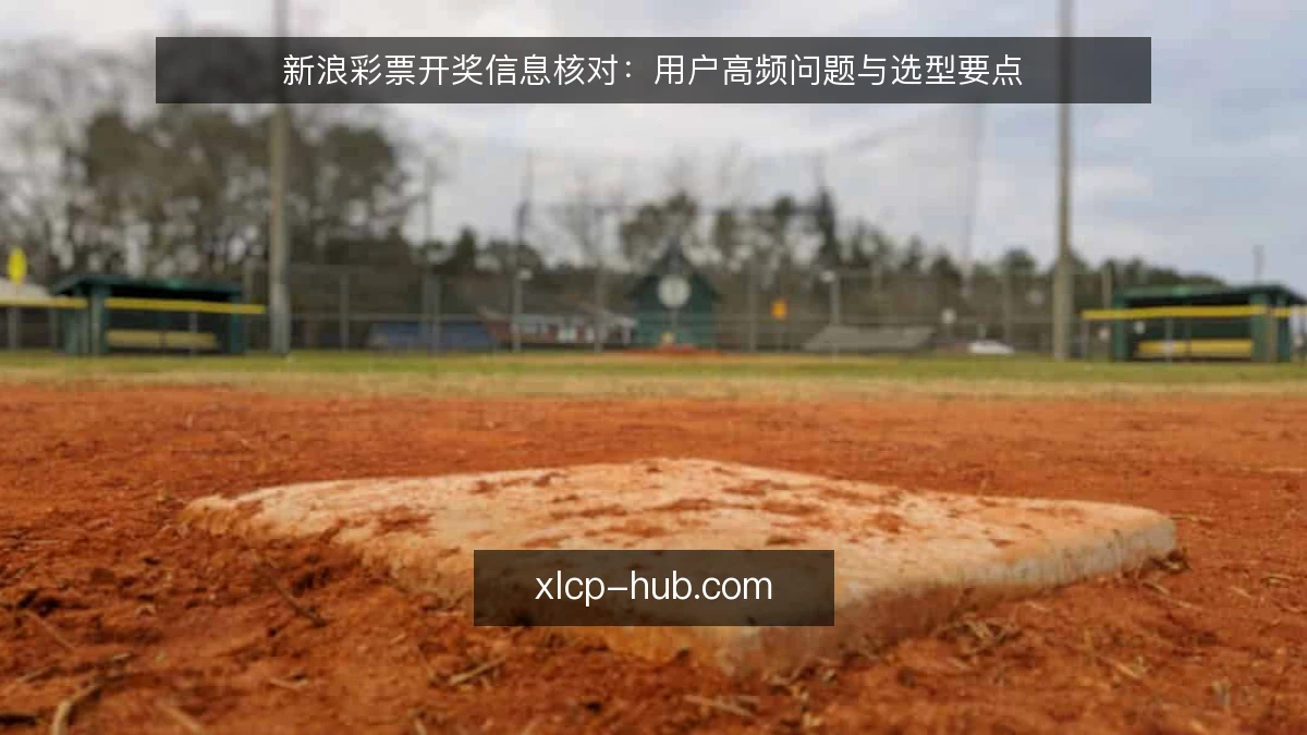 新浪彩票开奖信息核对：用户高频问题与选型要点