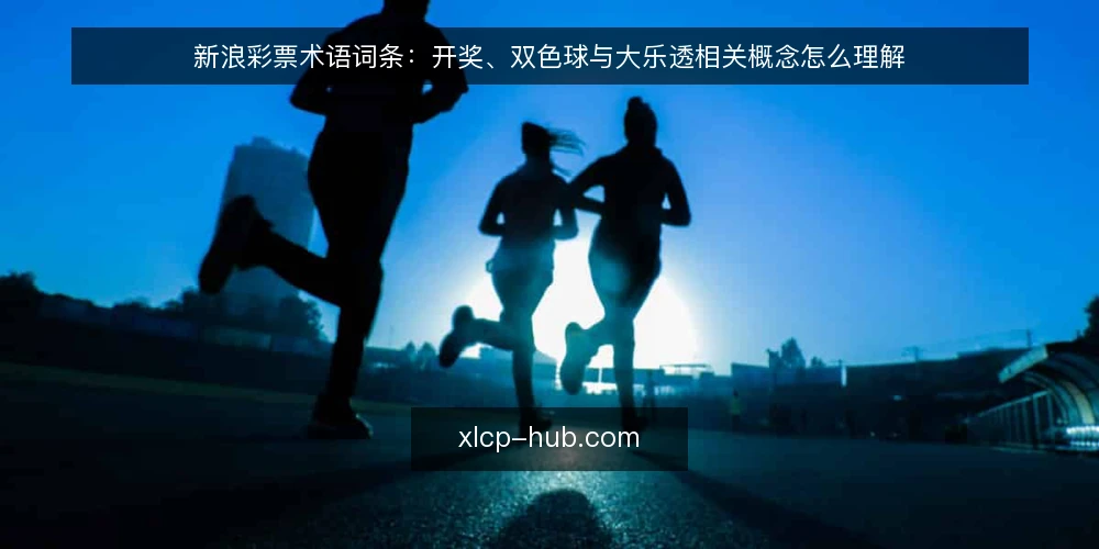 新浪彩票术语词条:开奖、双色球与大乐透相关概念怎么理解 — 新浪彩票相关术语的语境 配图