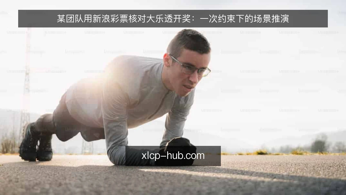 某团队用新浪彩票核对大乐透开奖:一次约束下的场景推演
