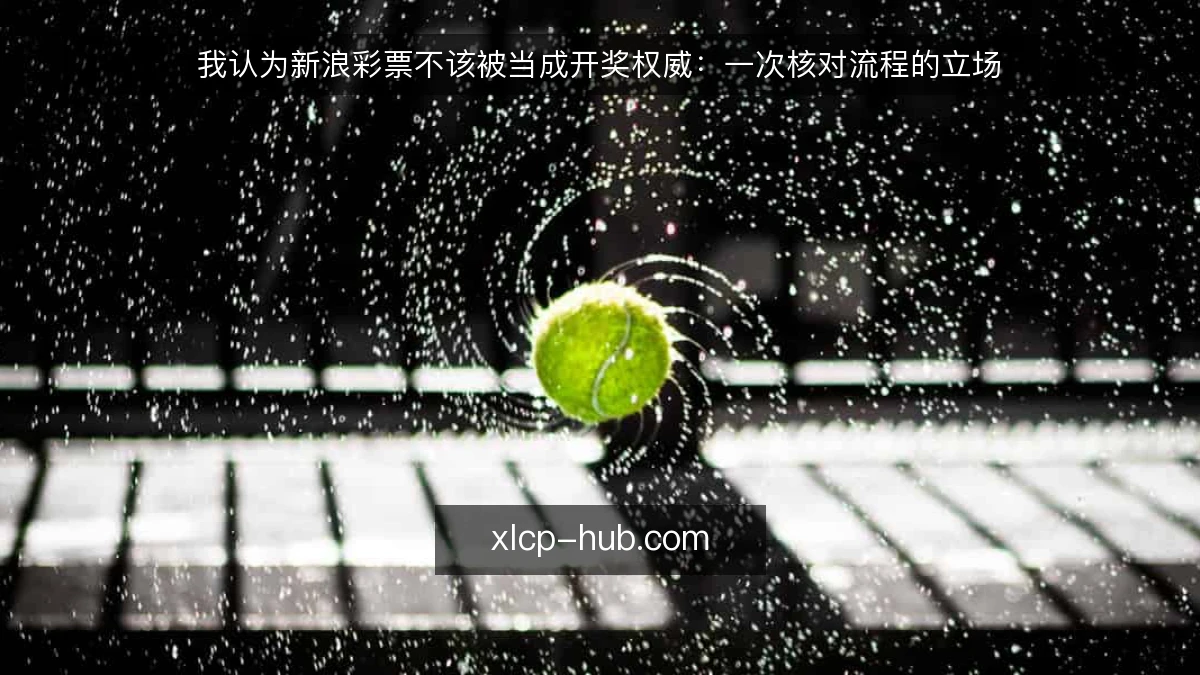 我认为新浪彩票不该被当成开奖权威:一次核对流程的立场