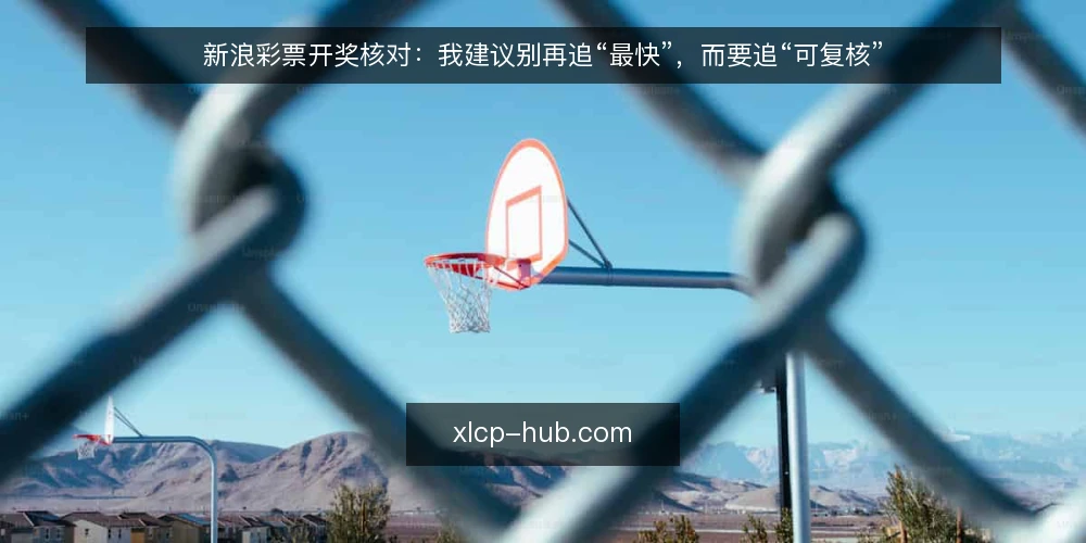 新浪彩票开奖核对:我建议别再追“最快”,而要追“可复核” — 先定义需求:核对到底要解决什么 配图