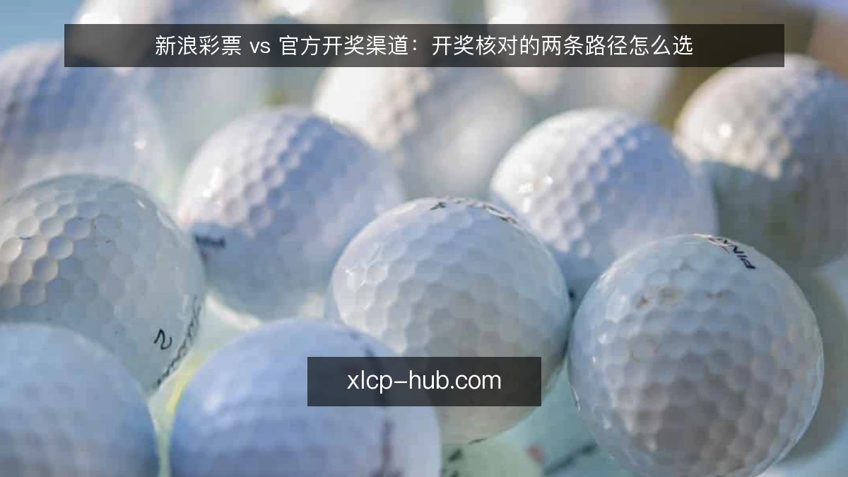 新浪彩票 vs 官方开奖渠道:开奖核对的两条路径怎么选