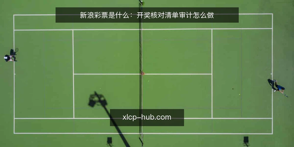 新浪彩票是什么:开奖核对清单审计怎么做 — 为什么现在要做一次开奖核对审计 配图