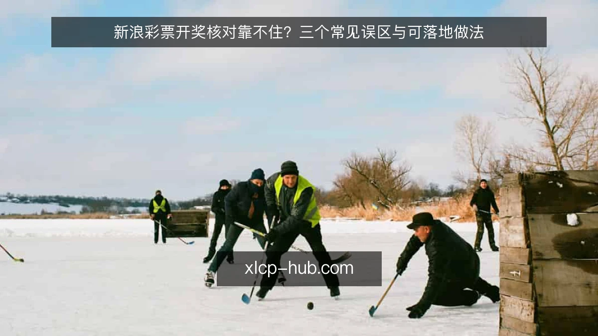 新浪彩票开奖核对靠不住?三个常见误区与可落地做法