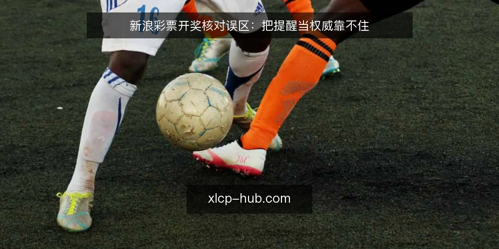 新浪彩票开奖核对误区：把提醒当权威靠不住 — 先看哪些信号值得盯 配图