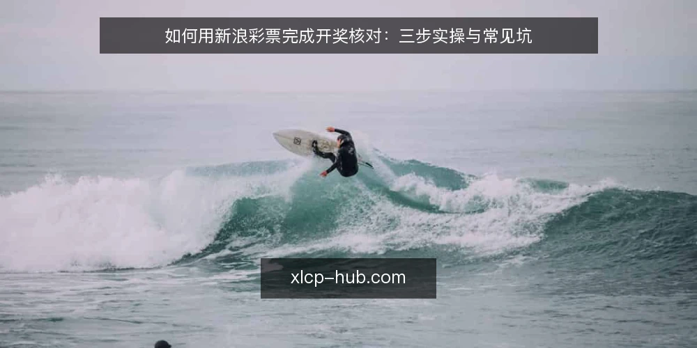 如何用新浪彩票完成开奖核对:三步实操与常见坑 — 开始前要准备什么 配图